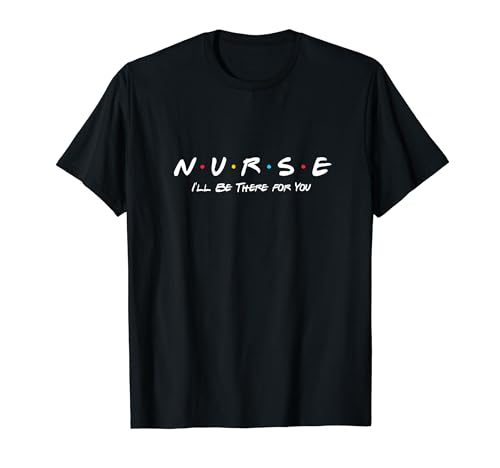 N.U.R.S.E I'll Be There For You T-Shirt
