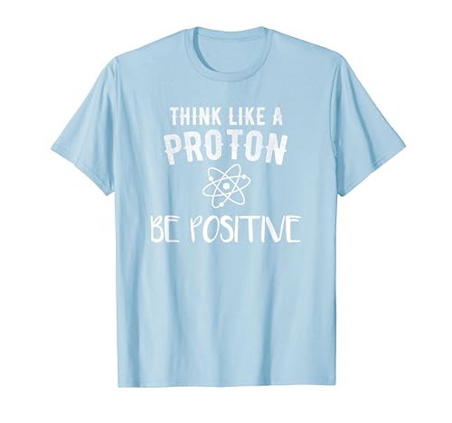 Think Like A Proton Be Positive Funny Science Motivational T-Shirt