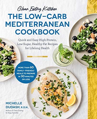 Clean Eating Kitchen: The Low-Carb Mediterranean Cookbook: Quick and Easy High-Protein, Low-Sugar, Healthy-Fat Recipes for Lifelong Health-More Than 60 ... Meals to Prepare in 30 Minutes or Less